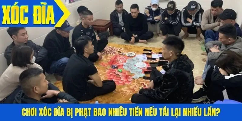 Chơi xóc đĩa bị phạt bao nhiêu tiền nếu tái lại nhiều lần?